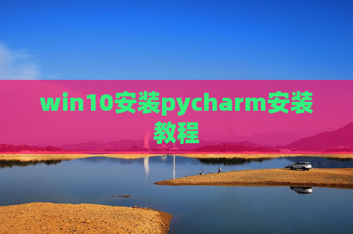 win10安装pycharm安装教程 win10安装pycharm安装教程